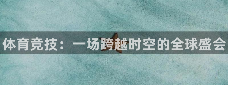 3377体育官网下载招商:体育竞技:一场跨越时空的全球盛会