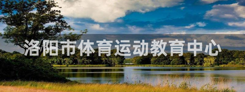 3377体育官方正版app官网:洛阳市体育运动教育中心