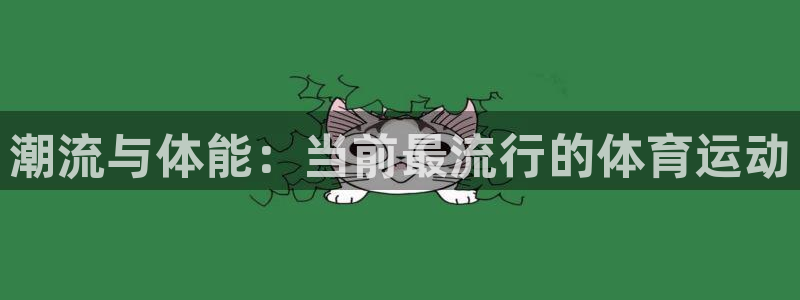 3377体育官网下载招商电话号码:潮流与体能:当前最流行的体